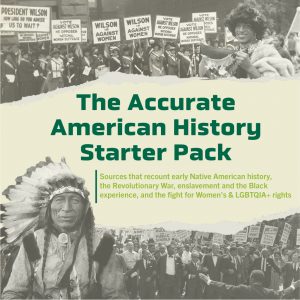 Our Accurate American History Starter Pack provides sources that recount early Native American History, the Revolutionary War, enslavement and the Black Experience, and the fight for Women's & LGBTQIA+ rights.